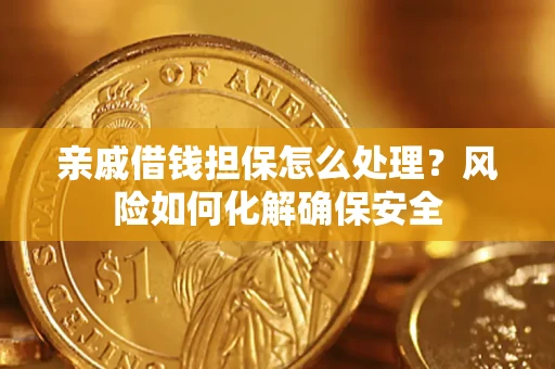 武汉亲戚借钱担保怎么处理？风险如何化解确保安全