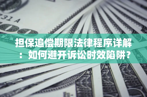 武汉担保追偿期限法律程序详解：如何避开诉讼时效陷阱？