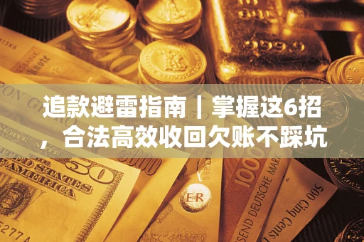 武汉追款避雷指南｜掌握这6招，合法高效收回欠账不踩坑