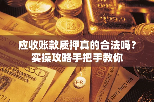 武汉应收账款质押真的合法吗？实操攻略手把手教你