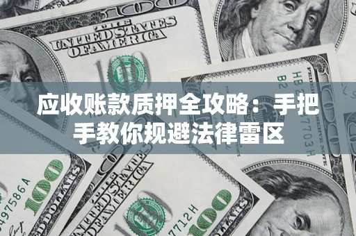 武汉应收账款质押全攻略：手把手教你规避法律雷区