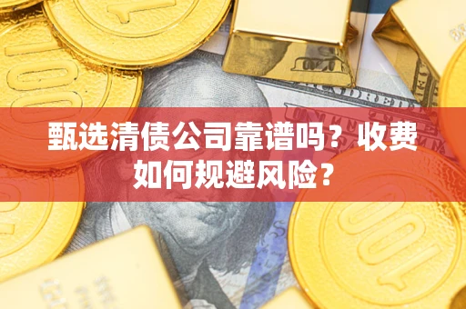 武汉甄选清债公司靠谱吗？收费如何规避风险？