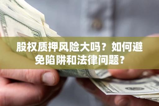 武汉股权质押风险大吗？如何避免陷阱和法律问题？