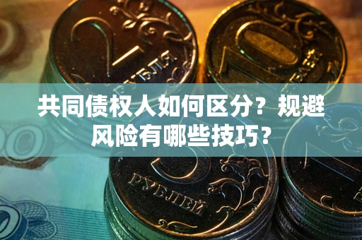 武汉共同债权人如何区分？规避风险有哪些技巧？