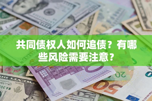 武汉共同债权人如何追债？有哪些风险需要注意？
