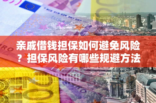 武汉亲戚借钱担保如何避免风险？担保风险有哪些规避方法？
