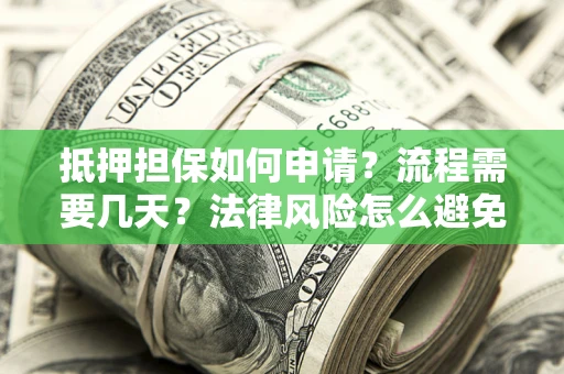 武汉抵押担保如何申请？流程需要几天？法律风险怎么避免？避坑指南