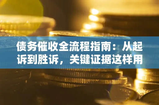 武汉债务催收全流程指南：从起诉到胜诉，关键证据这样用