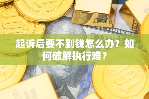 武汉起诉后要不到钱怎么办？如何破解执行难？