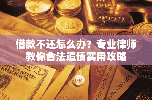 武汉借款不还怎么办？专业律师教你合法追债实用攻略