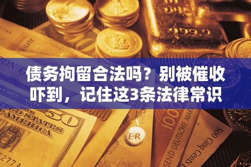 武汉债务拘留合法吗?别被催收吓到,记住这3条法律常识 武汉债务拘留合法吗?别被催收吓到,记住这3条法律常识