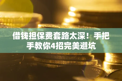 武汉借钱担保费套路太深！手把手教你4招完美避坑