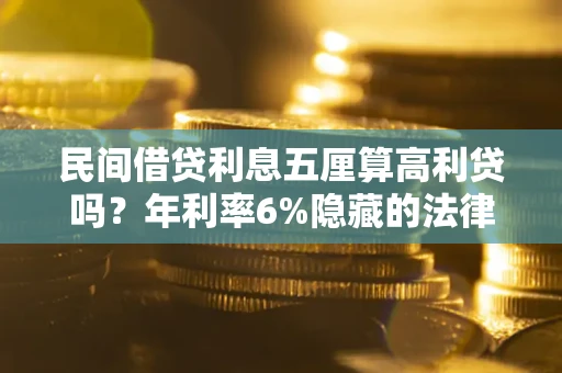 武汉民间借贷利息五厘算高利贷吗？年利率6%隐藏的法律风险全解析