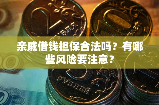 武汉亲戚借钱担保合法吗？有哪些风险要注意？
