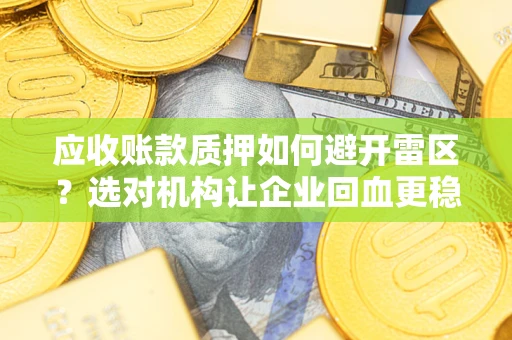 武汉应收账款质押如何避开雷区？选对机构让企业回血更稳