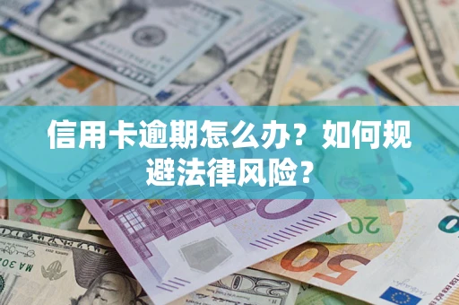 武汉信用卡逾期怎么办？如何规避法律风险？