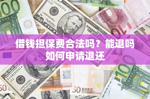 武汉借钱担保费合法吗？能退吗如何申请退还