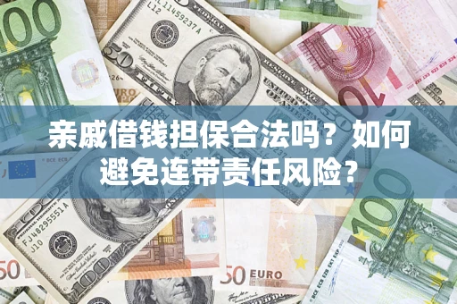 武汉亲戚借钱担保合法吗？如何避免连带责任风险？