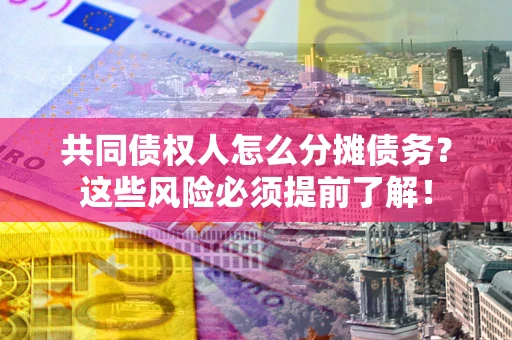 武汉共同债权人怎么分摊债务？这些风险必须提前了解！