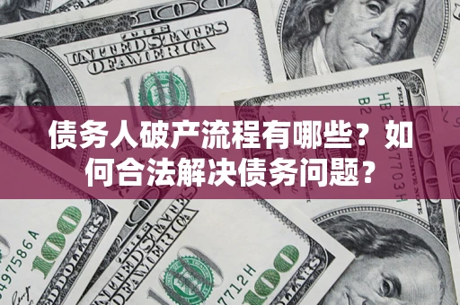 武汉债务人破产流程有哪些？如何合法解决债务问题？