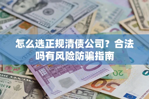 武汉怎么选正规清债公司？合法吗有风险防骗指南