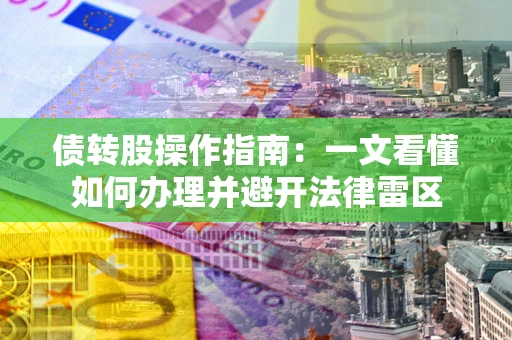 武汉债转股操作指南：一文看懂如何办理并避开法律雷区