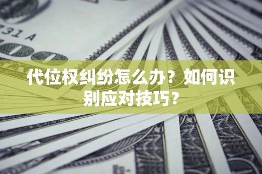 武汉代位权纠纷怎么办？如何识别应对技巧？
