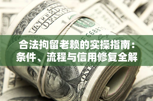 武汉合法拘留老赖的实操指南:条件、流程与信用修复全解析 武汉合法拘留老赖的实操指南:条件、流程与信用修复全解析