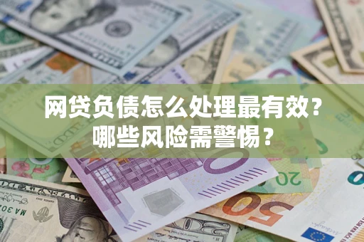 武汉网贷负债怎么处理最有效？哪些风险需警惕？