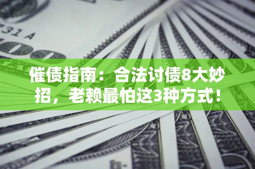 武汉催债指南：合法讨债8大妙招，老赖最怕这3种方式！