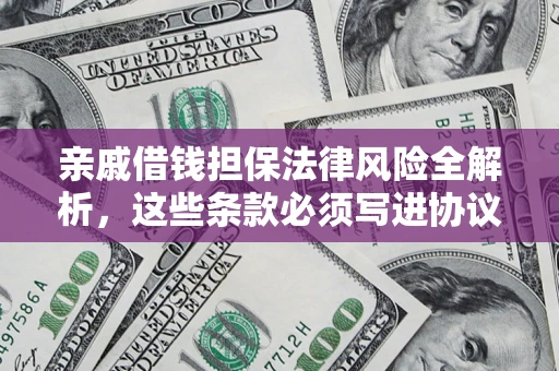 武汉亲戚借钱担保法律风险全解析，这些条款必须写进协议