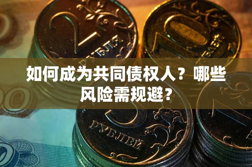 武汉如何成为共同债权人？哪些风险需规避？