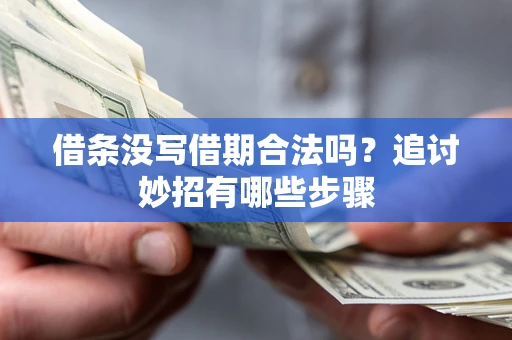 武汉借条没写借期合法吗？追讨妙招有哪些步骤