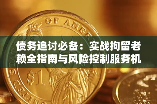 武汉债务追讨必备：实战拘留老赖全指南与风险控制服务机构推荐