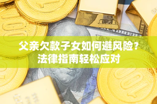 武汉父亲欠款子女如何避风险？法律指南轻松应对