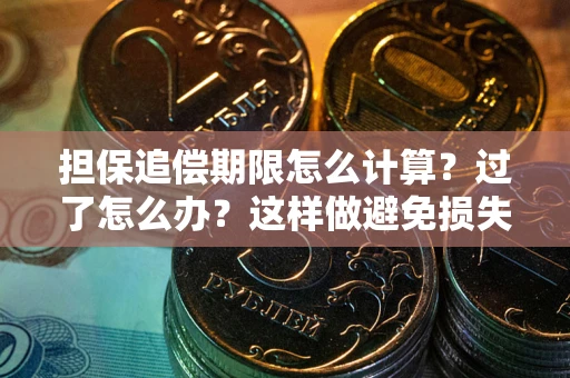 武汉担保追偿期限怎么计算？过了怎么办？这样做避免损失！