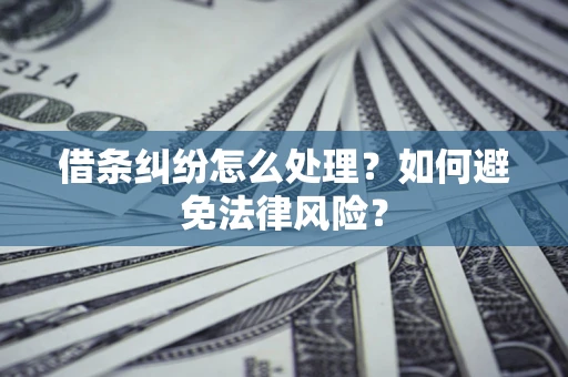 武汉借条纠纷怎么处理？如何避免法律风险？