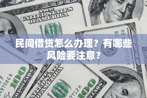 武汉民间借贷怎么办理？有哪些风险要注意？