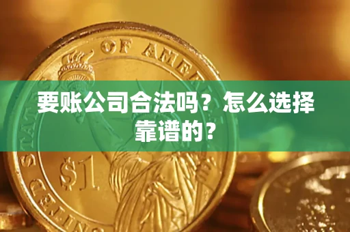 武汉要账公司合法吗？怎么选择靠谱的？