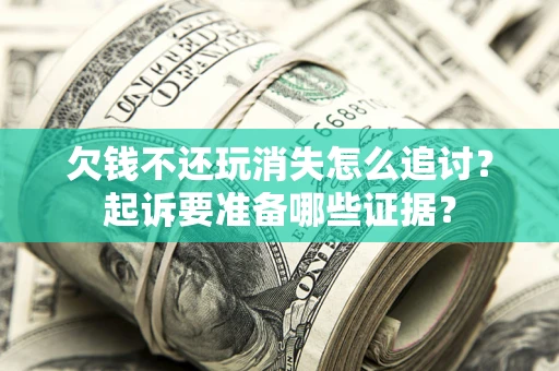 武汉欠钱不还玩消失怎么追讨？起诉要准备哪些证据？