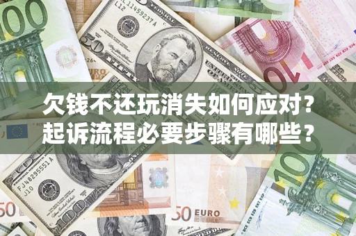 武汉欠钱不还玩消失如何应对？起诉流程必要步骤有哪些？