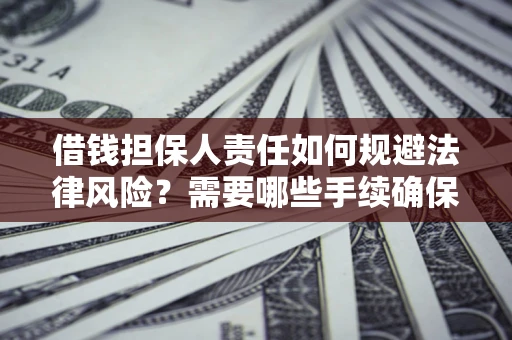 武汉借钱担保人责任如何规避法律风险？需要哪些手续确保安全？