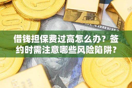 武汉借钱担保费过高怎么办？签约时需注意哪些风险陷阱？