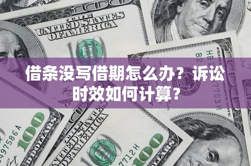 武汉借条没写借期怎么办？诉讼时效如何计算？