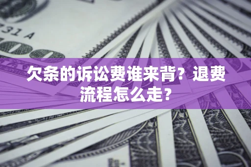 武汉欠条的诉讼费谁来背？退费流程怎么走？