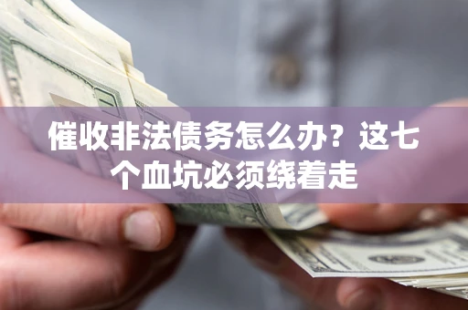 武汉催收非法债务怎么办？这七个血坑必须绕着走