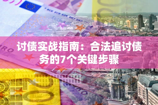 武汉讨债实战指南：合法追讨债务的7个关键步骤