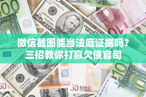 武汉微信截图能当法庭证据吗？三招教你打赢欠债官司