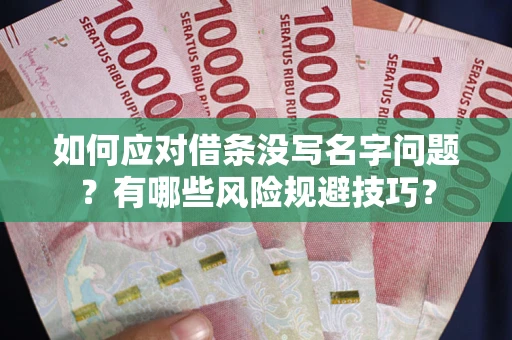 武汉如何应对借条没写名字问题？有哪些风险规避技巧？