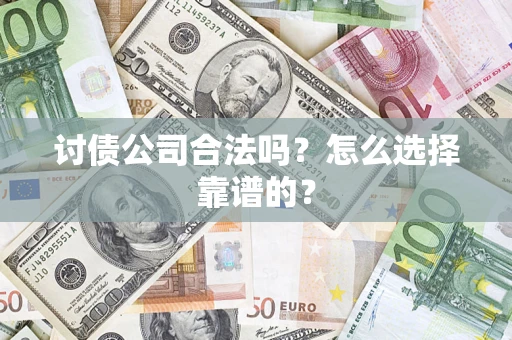 武汉讨债公司合法吗？怎么选择靠谱的？